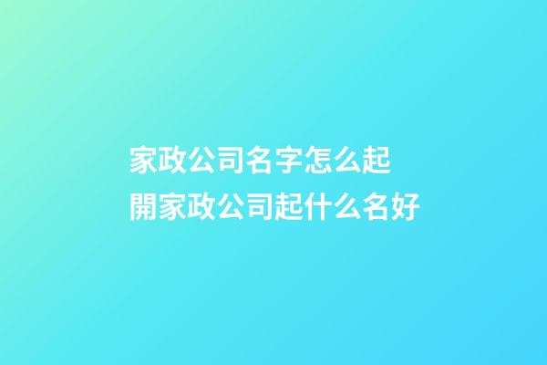 家政公司名字怎么起 開家政公司起什么名好-第1張-公司起名-玄機派